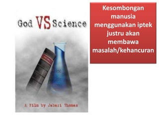 Kesombongan
manusia
menggunakan iptek
justru akan
membawa
masalah/kehancuran

 