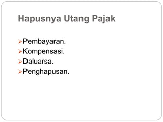 Hapusnya Utang Pajak
Pembayaran.
Kompensasi.
Daluarsa.
Penghapusan.
 