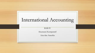 International Accounting
BAB IV
Akuntansi Komparatif
Asia dan Amerika
 