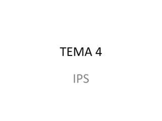 TEMA 4
IPS
 