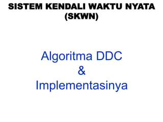 Algoritma DDC
&
Implementasinya
SISTEM KENDALI WAKTU NYATA
(SKWN)
 