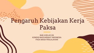 BAB 4 KELAS VIII
KONDISI MASYARAKAT INDONESIA
PADA MASA PENJAJAHAN
Pengaruh Kebijakan Kerja
Paksa
 