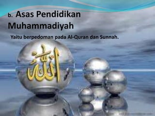 b. Asas Pendidikan
Muhammadiyah
Yaitu berpedoman pada Al-Quran dan Sunnah.
 