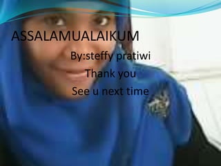 ASSALAMUALAIKUM
By:steffy pratiwi
Thank you
See u next time
 