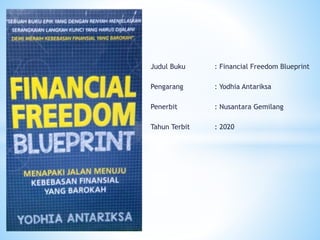 Judul Buku : Financial Freedom Blueprint
Pengarang : Yodhia Antariksa
Penerbit : Nusantara Gemilang
Tahun Terbit : 2020
 