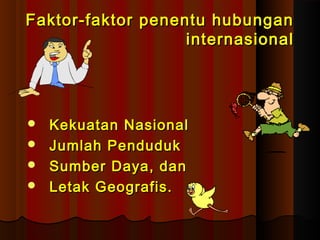 Faktor-faktor ppeenneennttuu hhuubbuunnggaann 
iinntteerrnnaassiioonnaall 
 KKeekkuuaattaann NNaassiioonnaall 
 JJuummllaahh PPeenndduudduukk 
 SSuummbbeerr DDaayyaa,, ddaann 
 LLeettaakk GGeeooggrraaffiiss.. 
 