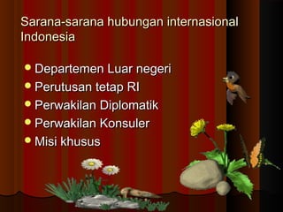 sa Sarana-sarraannaa hhuubbuunnggaann iinntteerrnnaassiioonnaall 
IInnddoonneessiiaa 
DDeeppaarrtteemmeenn LLuuaarr nneeggeerrii 
PPeerruuttuussaann tteettaapp RRII 
PPeerrwwaakkiillaann DDiipplloommaattiikk 
PPeerrwwaakkiillaann KKoonnssuulleerr 
MMiissii kkhhuussuuss 
 