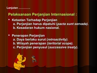 Lanjutan …………. 
PPeellaakkssaannaaaann PPeerrjjaannjjiiaann IInntteerrnnaassiioonnaall :: 
 KKeettaaaattaann TTeerrhhaaddaapp PPeerrjjaannjjiiaann 
aa.. PPeerrjjaannjjiiaann hhaarruuss ddiippaattuuhhii ((ppaaccttaa ssuunntt sseerrvvaaddaa)).. 
bb.. KKeessaaddaarraann hhuukkuumm nnaassiioonnaall.. 
 PPeenneerraappaann PPeerrjjaannjjiiaann 
aa.. DDaayyaa bbeerrllaakkuu ssuurruutt ((rreettrrooaaccttiivviittyy)).. 
bb..WWiillaayyaahh ppeenneerraappaann ((tteerriittoorriiaall ssccooppee)).. 
cc.. PPeerrjjaannjjiiaann ppeennyyuussuull ((ssuucccceessssiivvee ttrreeaattyy)).. 
 