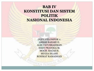 BAB IV
KONSTITUSI DAN SISTEM
POLITIK
NASIONAL INDONESIA
OLEH KELOMPOK 1:
AKBAR BAHARI D.
ALDI FATURRAHMAN
EGGY PRAYOGA M.
MOCH. BAGAS H.
MUGIA ISLAMI
ROHMAT RAMADHAN
 