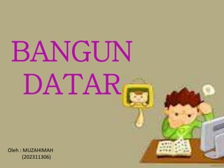 BANGUN
DATAR
Oleh : MUZAHIMAH
(202311306)
 