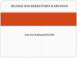 SELEKSI DAN REKRUITMEN KARYAWAN
Inna Nur Rokhmah,SEI,MM
 