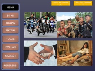 X 
MENU 
SK KD 
TUJUAN 
MATERI 
TUGAS 
EVALUASI 
GAMBAR 
REFERENSI 
LANJUT KE GAMBAR 
2 
LANJUT KE GAMBAR 
3 
 