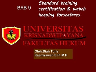 Standard training
certification & watch
keeping forseafares
Oleh:Diah Turis
Kaemirawati S.H.,M.H
BAB 9
 