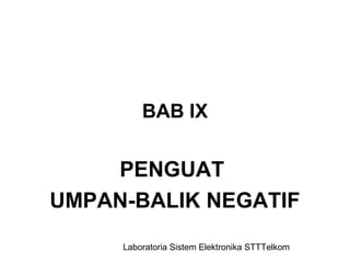 BAB IX

PENGUAT
UMPAN-BALIK NEGATIF
Laboratoria Sistem Elektronika STTTelkom

 