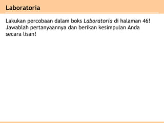 Laboratoria
Lakukan percobaan dalam boks Laboratoria di halaman 46!
Jawablah pertanyaannya dan berikan kesimpulan Anda
secara lisan!
 