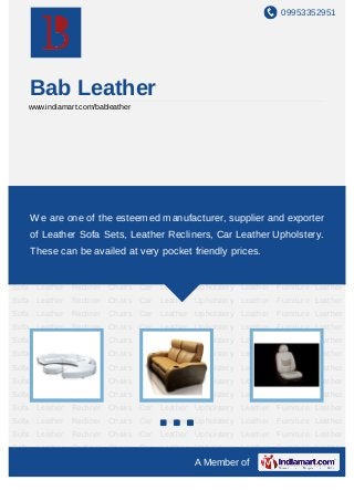 09953352951




    Bab Leather
    www.indiamart.com/bableather




Leather Sofa Leather Recliner Chairs Car Leather Upholstery Leather Furniture Leather
Sofa Leather Recliner Chairs Car Leather Upholstery Leather Furniture Leather
Sofa We are one of the esteemedLeather Upholstery Leatherand exporter
      Leather Recliner Chairs Car manufacturer, supplier Furniture Leather
Sofa of Leather Sofa Sets, Leather Recliners, Car Leather Upholstery.
      Leather Recliner Chairs Car Leather Upholstery Leather Furniture Leather
Sofa Leather Recliner Chairs Car Leather Upholstery Leather Furniture Leather
    These can be availed at very pocket friendly prices.
Sofa Leather Recliner Chairs Car Leather Upholstery Leather Furniture Leather
Sofa Leather Recliner Chairs Car Leather Upholstery Leather Furniture Leather
Sofa Leather Recliner Chairs Car Leather Upholstery Leather Furniture Leather
Sofa Leather Recliner Chairs Car Leather Upholstery Leather Furniture Leather
Sofa Leather Recliner Chairs Car Leather Upholstery Leather Furniture Leather
Sofa Leather Recliner Chairs Car Leather Upholstery Leather Furniture Leather
Sofa Leather Recliner Chairs Car Leather Upholstery Leather Furniture Leather
Sofa Leather Recliner Chairs Car Leather Upholstery Leather Furniture Leather
Sofa Leather Recliner Chairs Car Leather Upholstery Leather Furniture Leather
Sofa Leather Recliner Chairs Car Leather Upholstery Leather Furniture Leather
Sofa Leather Recliner Chairs Car Leather Upholstery Leather Furniture Leather
Sofa Leather Recliner Chairs Car Leather Upholstery Leather Furniture Leather
Sofa Leather Recliner Chairs Car Leather Upholstery Leather Furniture Leather
Sofa Leather Recliner Chairs Car Leather Upholstery Leather Furniture Leather
Sofa Leather Recliner Chairs Car Leather Upholstery Leather Furniture Leather
                                              A Member of
 
