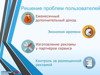 Решение проблем пользователей
Экономия времени
Изготовление рекламы
у партнёров сервиса
Ежемесячный
дополнительный доход
Контроль за размещенной
рекламой
 