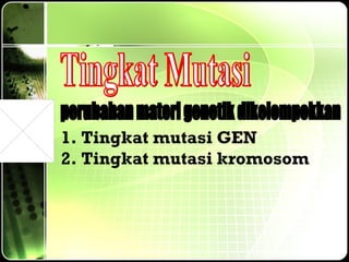 Tingkat Mutasi perubahan materi genetik dikelompokkan Tingkat mutasi GEN Tingkat mutasi kromosom 