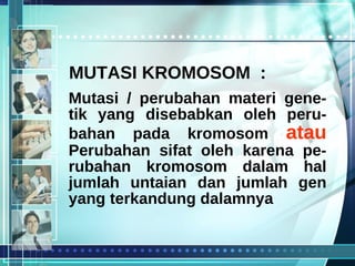 Mutasi / perubahan materi gene-tik yang disebabkan oleh peru-bahan pada kromosom  atau  Perubahan sifat oleh karena pe-rubahan kromosom dalam hal jumlah untaian dan jumlah gen yang terkandung dalamnya MUTASI KROMOSOM  : 