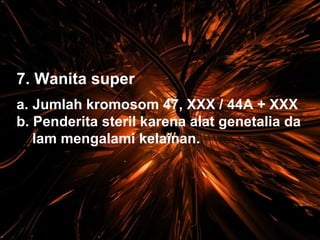 7. Wanita super Jumlah kromosom 47, XXX / 44A + XXX Penderita steril karena alat genetalia da lam mengalami kelainan. 