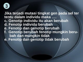 Jika terjadi mutasi tingkat gen pada sel ter tentu dalam individu maka …. Genotip individu itu akan berubah Fenotip individu berubah Fenotip dan genotip berubah Genotip berubah fenotip mungkin beru- bah dan mungkin tidak e. Fenotip dan genotip tidak berubah 3 