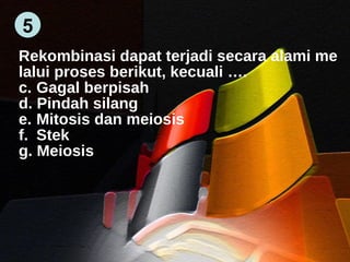Rekombinasi dapat terjadi secara alami me lalui proses berikut, kecuali …. Gagal berpisah Pindah silang Mitosis dan meiosis Stek Meiosis 5 