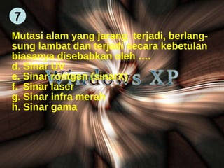 Mutasi alam yang jarang  terjadi, berlang- sung lambat dan terjadi secara kebetulan biasanya disebabkan oleh …. Sinar UV Sinar rontgen (sinarX) Sinar laser Sinar infra merah Sinar gama  7 