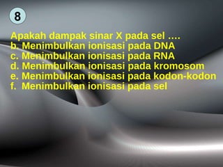 Apakah dampak sinar X pada sel …. Menimbulkan ionisasi pada DNA Menimbulkan ionisasi pada RNA Menimbulkan ionisasi pada kromosom Menimbulkan ionisasi pada kodon-kodon Menimbulkan ionisasi pada sel 8 