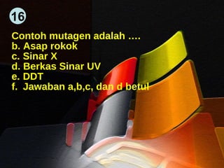 Contoh mutagen adalah …. Asap rokok Sinar X Berkas Sinar UV DDT Jawaban a,b,c, dan d betul 16 