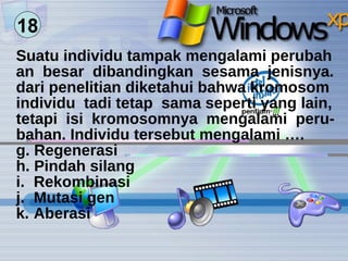 Suatu individu tampak mengalami perubah an  besar  dibandingkan  sesama  jenisnya. dari penelitian diketahui bahwa kromosom individu  tadi tetap  sama seperti yang lain, tetapi  isi  kromosomnya  mengalami  peru- bahan. Individu tersebut mengalami …. Regenerasi Pindah silang Rekombinasi Mutasi gen Aberasi  18 