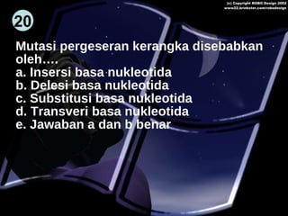 Mutasi pergeseran kerangka disebabkan  oleh…. a. Insersi basa nukleotida b. Delesi basa nukleotida c. Substitusi basa nukleotida d. Transveri basa nukleotida e. Jawaban a dan b benar 20 