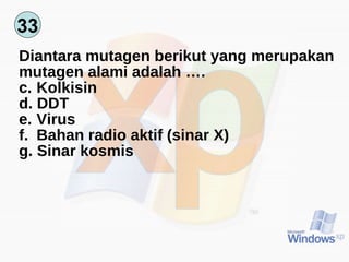 33 Diantara mutagen berikut yang merupakan mutagen alami adalah …. Kolkisin DDT Virus Bahan radio aktif (sinar X) Sinar kosmis  
