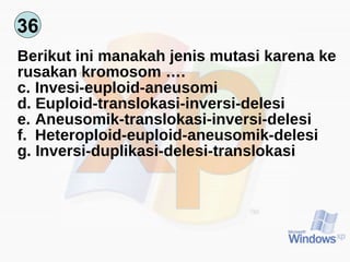 36 Berikut ini manakah jenis mutasi karena ke rusakan kromosom …. Invesi-euploid-aneusomi Euploid-translokasi-inversi-delesi Aneusomik-translokasi-inversi-delesi Heteroploid-euploid-aneusomik-delesi Inversi-duplikasi-delesi-translokasi 