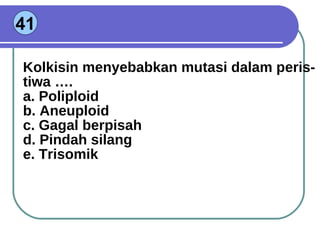 41 Kolkisin menyebabkan mutasi dalam peris- tiwa …. a. Poliploid b. Aneuploid c. Gagal berpisah d. Pindah silang e. Trisomik 