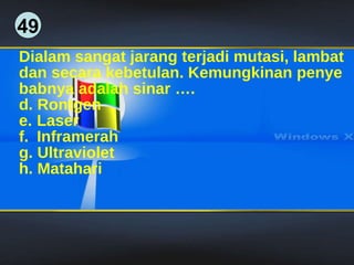 49 Dialam sangat jarang terjadi mutasi, lambat dan secara kebetulan. Kemungkinan penye babnya adalah sinar …. Rontgen Laser Inframerah Ultraviolet Matahari  