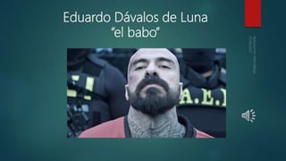 Eduardo Dávalos de Luna
“el babo”
 