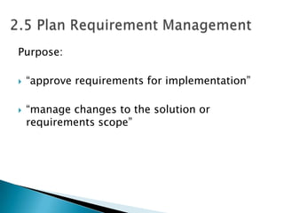 Purpose:

   “approve requirements for implementation”

   “manage changes to the solution or
    requirements scope”
 