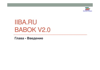 IIBA.RU
BABOK V2.0
Глава - Введение

 