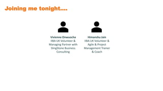 Joining me tonight….
Vivienne Onwuocha
IIBA UK Volunteer &
Managing Partner with
SlingStone Business
Consulting
Himanshu Jain
IIBA UK Volunteer &
Agile & Project
Management Trainer
& Coach
 