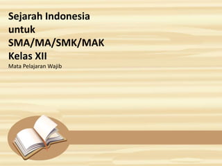 Sejarah Indonesia
untuk
SMA/MA/SMK/MAK
Kelas XII
Mata Pelajaran Wajib
 