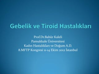 Prof.Dr.Babür Kaleli
Pamukkale Üniversitesi
Kadın Hastalıkları ve Doğum A.D.
8.MFTP Kongresi 11-14 Ekim 2012 İstanbul
 