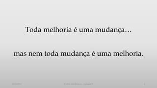 Toda melhoria é uma mudança…

mas nem toda mudança é uma melhoria.

05/12/2013

© 2013 Adail Retamal – Heptagon TI

6

 