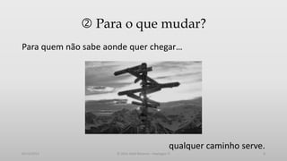  Para o que mudar?
Para quem não sabe aonde quer chegar…

qualquer caminho serve.
05/12/2013

© 2013 Adail Retamal – Heptagon TI

8

 