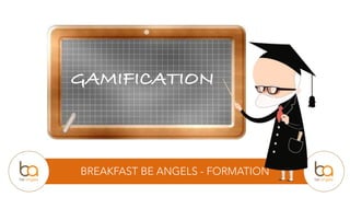 BREAKFAST BE ANGELS - FORMATION
GAMIFICATION
 