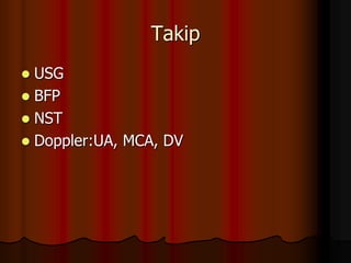 Takip
 USG
 BFP
 NST
 Doppler:UA, MCA, DV
 