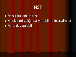 NST
 En sık kullanılan test
 Hipoksemi valığında variabilitenin azalması
 Haftalık yapılabilir
 