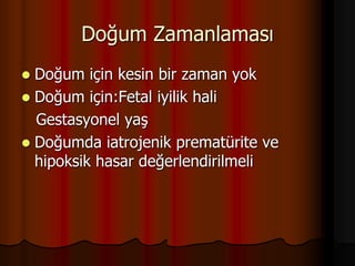 Doğum Zamanlaması
 Doğum için kesin bir zaman yok
 Doğum için:Fetal iyilik hali
Gestasyonel yaş
 Doğumda iatrojenik prematürite ve
hipoksik hasar değerlendirilmeli
 