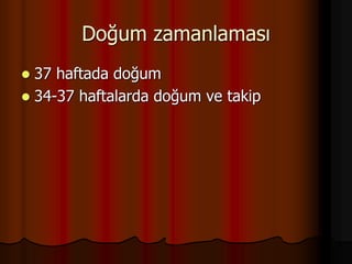 Doğum zamanlaması
 37 haftada doğum
 34-37 haftalarda doğum ve takip
 