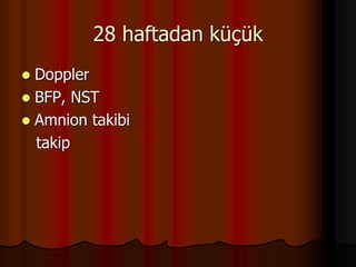 28 haftadan küçük
 Doppler
 BFP, NST
 Amnion takibi
takip
 