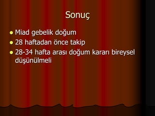 Sonuç
 Miad gebelik doğum
 28 haftadan önce takip
 28-34 hafta arası doğum kararı bireysel
düşünülmeli
 